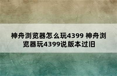 神舟浏览器怎么玩4399 神舟浏览器玩4399说版本过旧